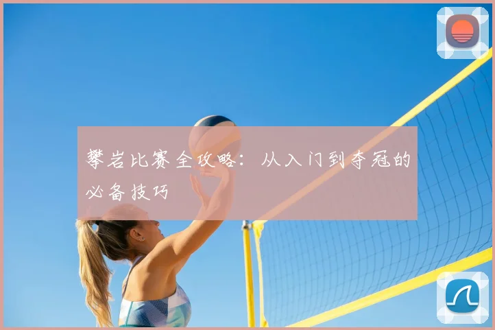 攀岩比赛全攻略:从入门到夺冠的必备技巧