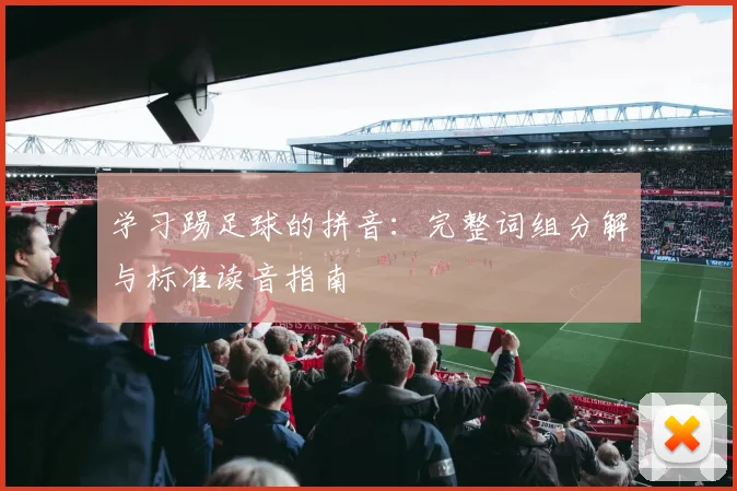 学习踢足球的拼音：完整词组分解与标准读音指南