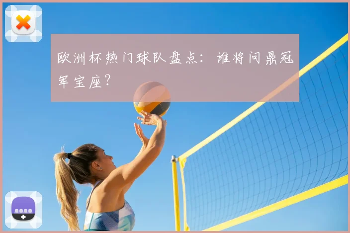 欧洲杯热门球队盘点:谁将问鼎冠军宝座?