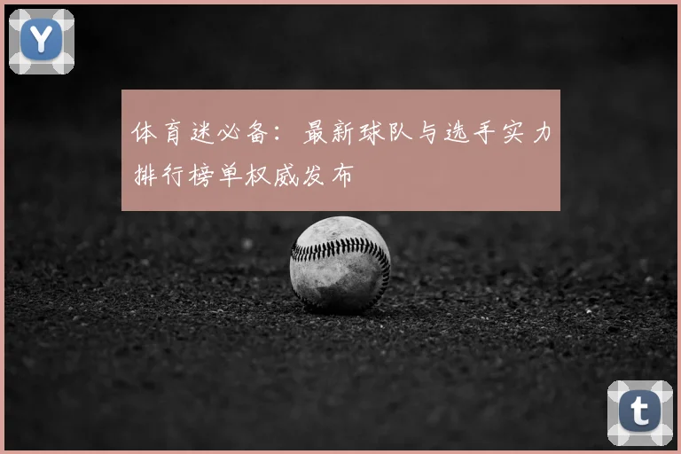 体育迷必备：最新球队与选手实力排行榜单权威发布