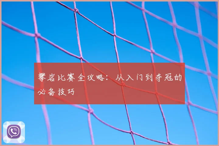 攀岩比赛全攻略:从入门到夺冠的必备技巧